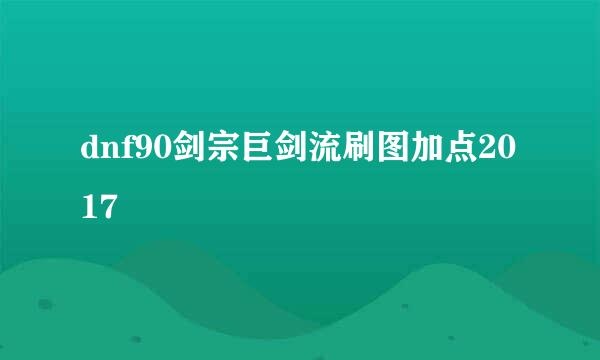 dnf90剑宗巨剑流刷图加点2017