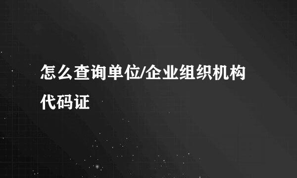 怎么查询单位/企业组织机构代码证