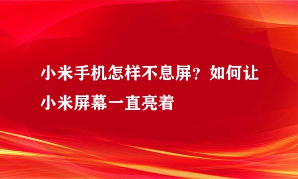 小米手机怎样不息屏？如何让小米屏幕一直亮着