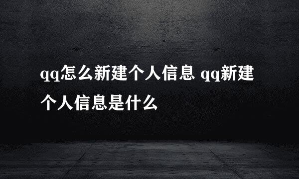 qq怎么新建个人信息 qq新建个人信息是什么