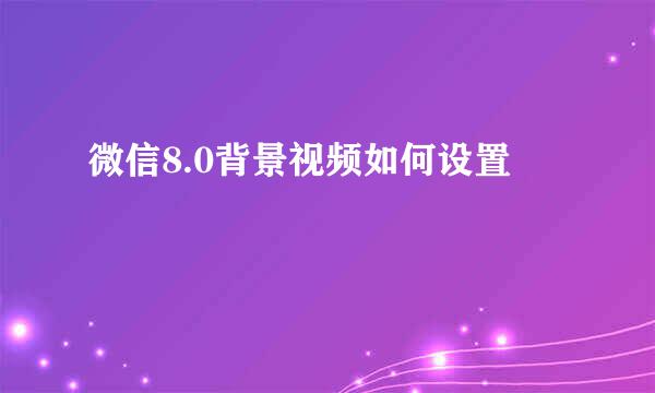 微信8.0背景视频如何设置