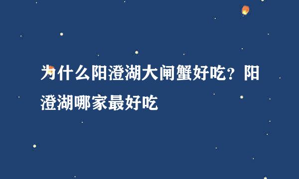 为什么阳澄湖大闸蟹好吃？阳澄湖哪家最好吃