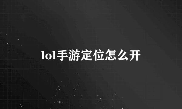 lol手游定位怎么开