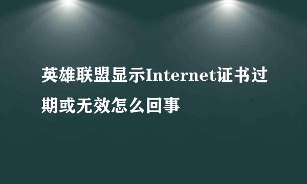 英雄联盟显示Internet证书过期或无效怎么回事