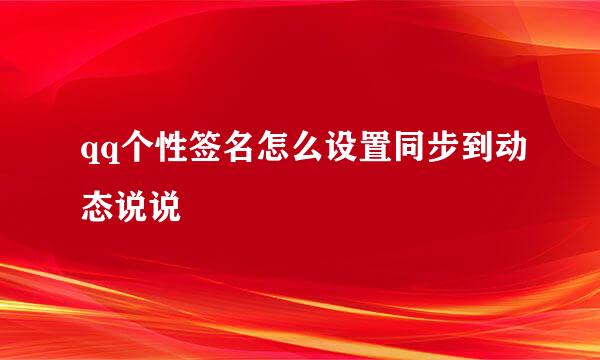 qq个性签名怎么设置同步到动态说说