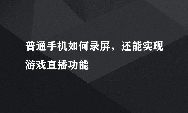 普通手机如何录屏，还能实现游戏直播功能