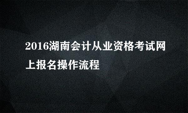 2016湖南会计从业资格考试网上报名操作流程