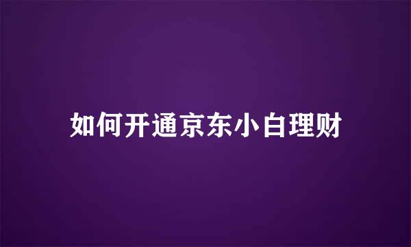 如何开通京东小白理财