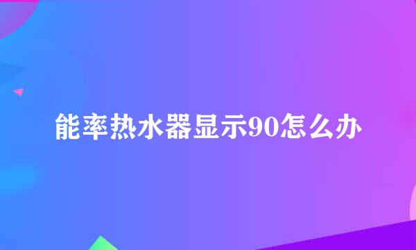 能率热水器显示90怎么办