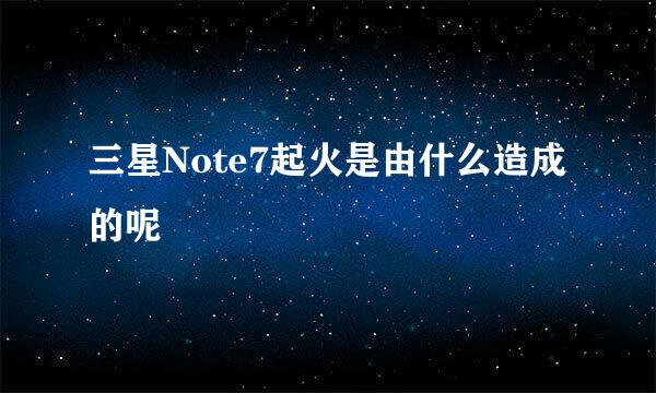 三星Note7起火是由什么造成的呢