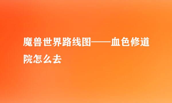 魔兽世界路线图——血色修道院怎么去