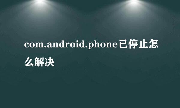 com.android.phone已停止怎么解决