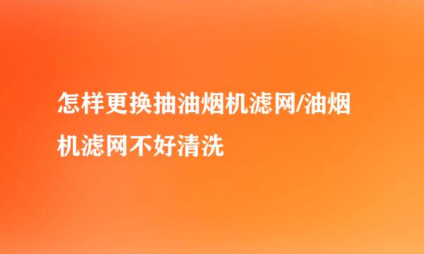 怎样更换抽油烟机滤网/油烟机滤网不好清洗