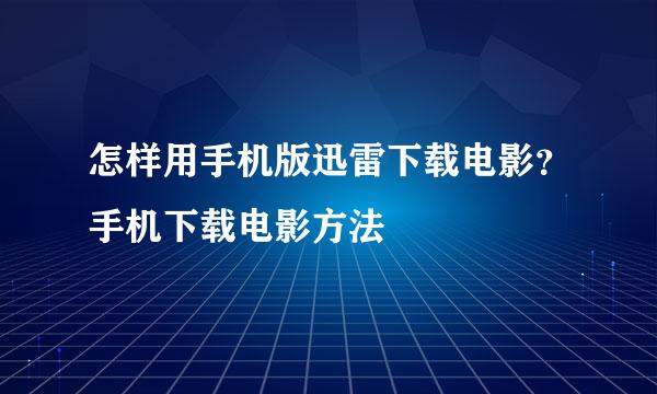 怎样用手机版迅雷下载电影？手机下载电影方法