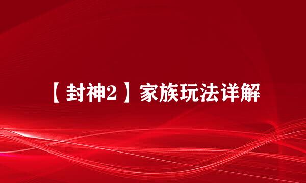 【封神2】家族玩法详解