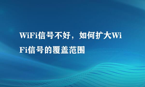 WiFi信号不好，如何扩大WiFi信号的覆盖范围