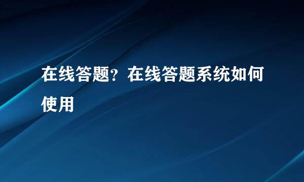 在线答题？在线答题系统如何使用