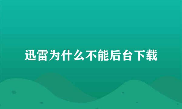 迅雷为什么不能后台下载