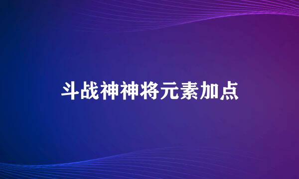 斗战神神将元素加点