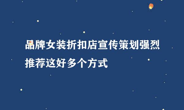 品牌女装折扣店宣传策划强烈推荐这好多个方式