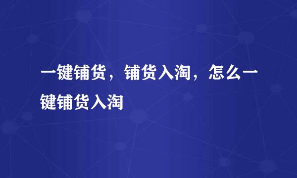 一键铺货，铺货入淘，怎么一键铺货入淘