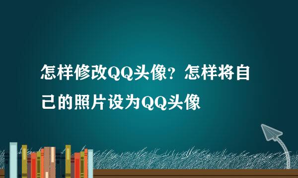 怎样修改QQ头像？怎样将自己的照片设为QQ头像