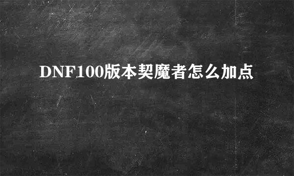 DNF100版本契魔者怎么加点