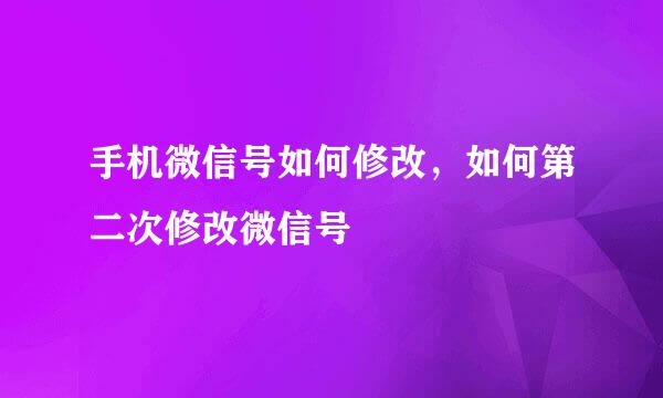 手机微信号如何修改，如何第二次修改微信号