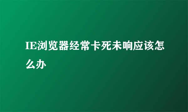 IE浏览器经常卡死未响应该怎么办