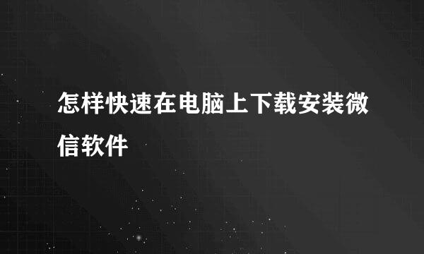 怎样快速在电脑上下载安装微信软件