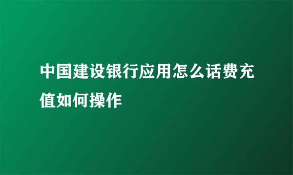 中国建设银行应用怎么话费充值如何操作