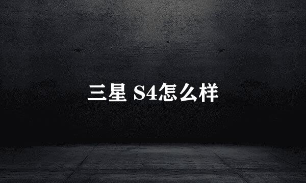 三星 S4怎么样