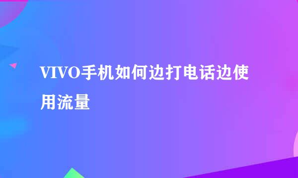 VIVO手机如何边打电话边使用流量