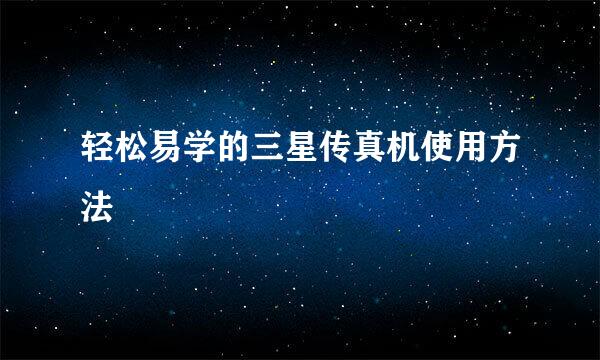 轻松易学的三星传真机使用方法