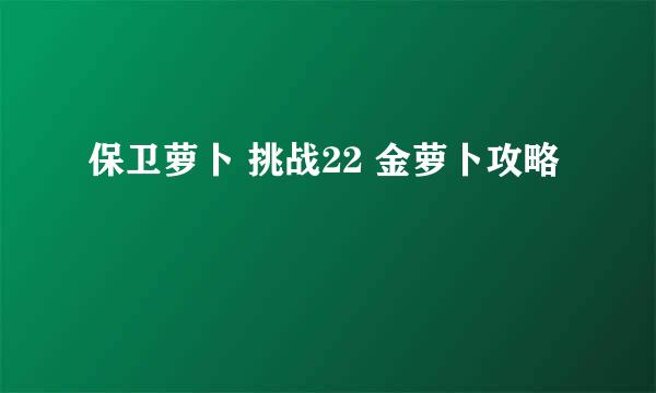 保卫萝卜 挑战22 金萝卜攻略