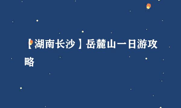 【湖南长沙】岳麓山一日游攻略