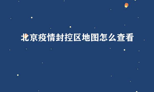 北京疫情封控区地图怎么查看