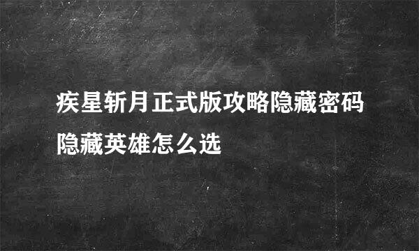 疾星斩月正式版攻略隐藏密码隐藏英雄怎么选