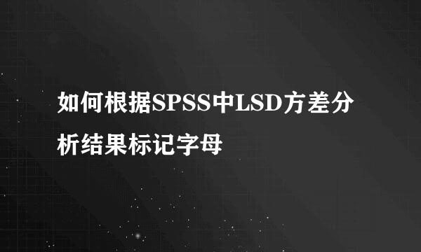 如何根据SPSS中LSD方差分析结果标记字母