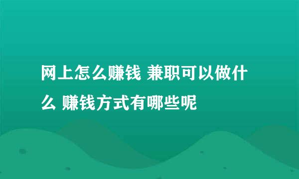 网上怎么赚钱 兼职可以做什么 赚钱方式有哪些呢