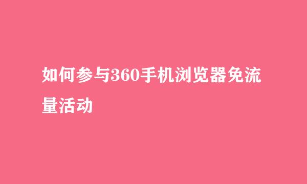 如何参与360手机浏览器免流量活动