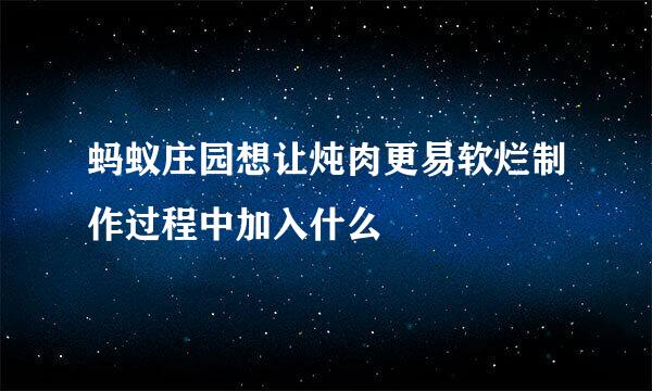 蚂蚁庄园想让炖肉更易软烂制作过程中加入什么