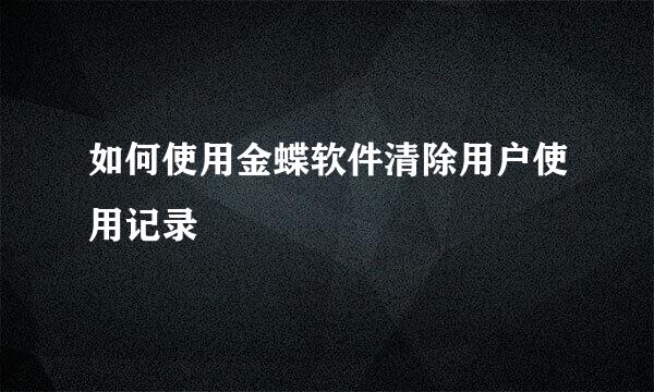 如何使用金蝶软件清除用户使用记录