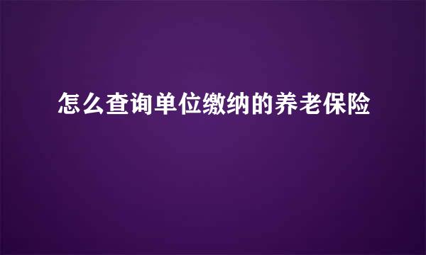 怎么查询单位缴纳的养老保险