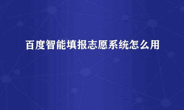 百度智能填报志愿系统怎么用