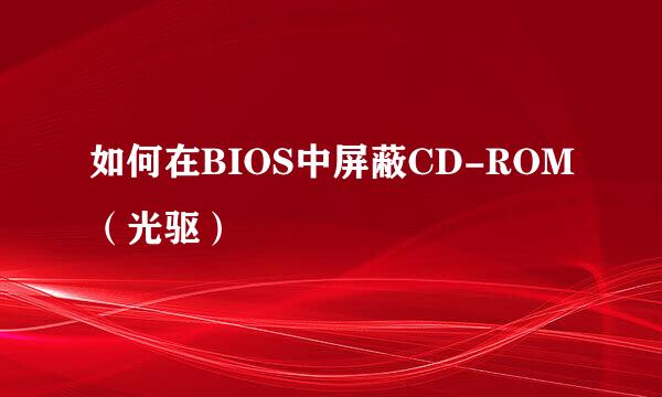 如何在BIOS中屏蔽CD-ROM（光驱）