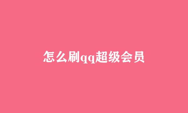 怎么刷qq超级会员