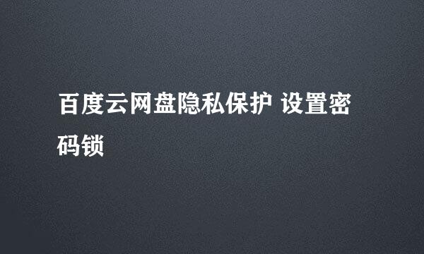 百度云网盘隐私保护 设置密码锁