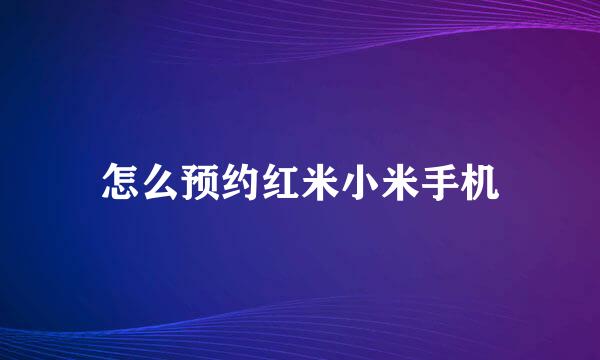 怎么预约红米小米手机