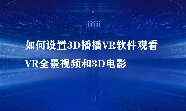 如何设置3D播播VR软件观看VR全景视频和3D电影